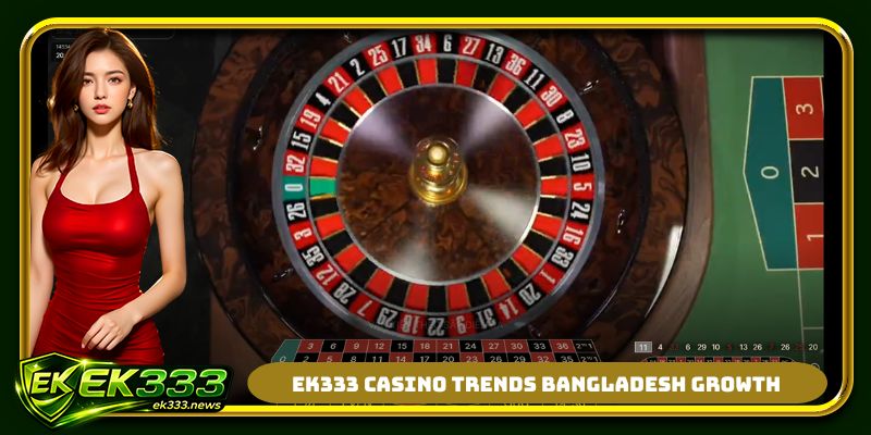 EK333 casino trends bangladesh growth